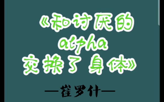 原耽推文 《和讨厌的alpha交换了身体》by崔罗什 ABO版秘密花园哔哩哔哩bilibili