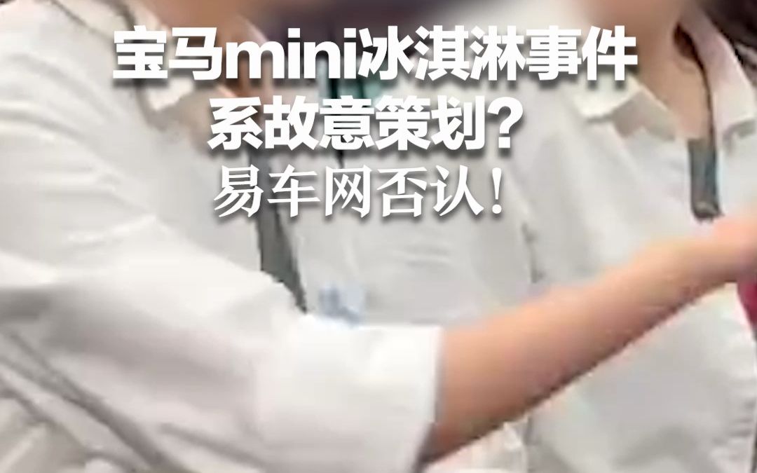 宝马mini冰淇淋事件系故意策划?易车网否认:事件是客观发生的 曝光此行为的是本公司员工哔哩哔哩bilibili