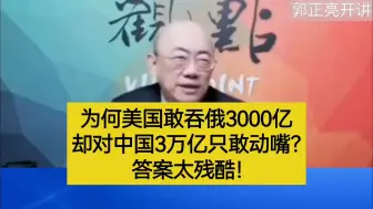 郭正亮：为何美国敢吞俄3000亿？却对中国3万亿只敢动嘴？答案太残酷！
