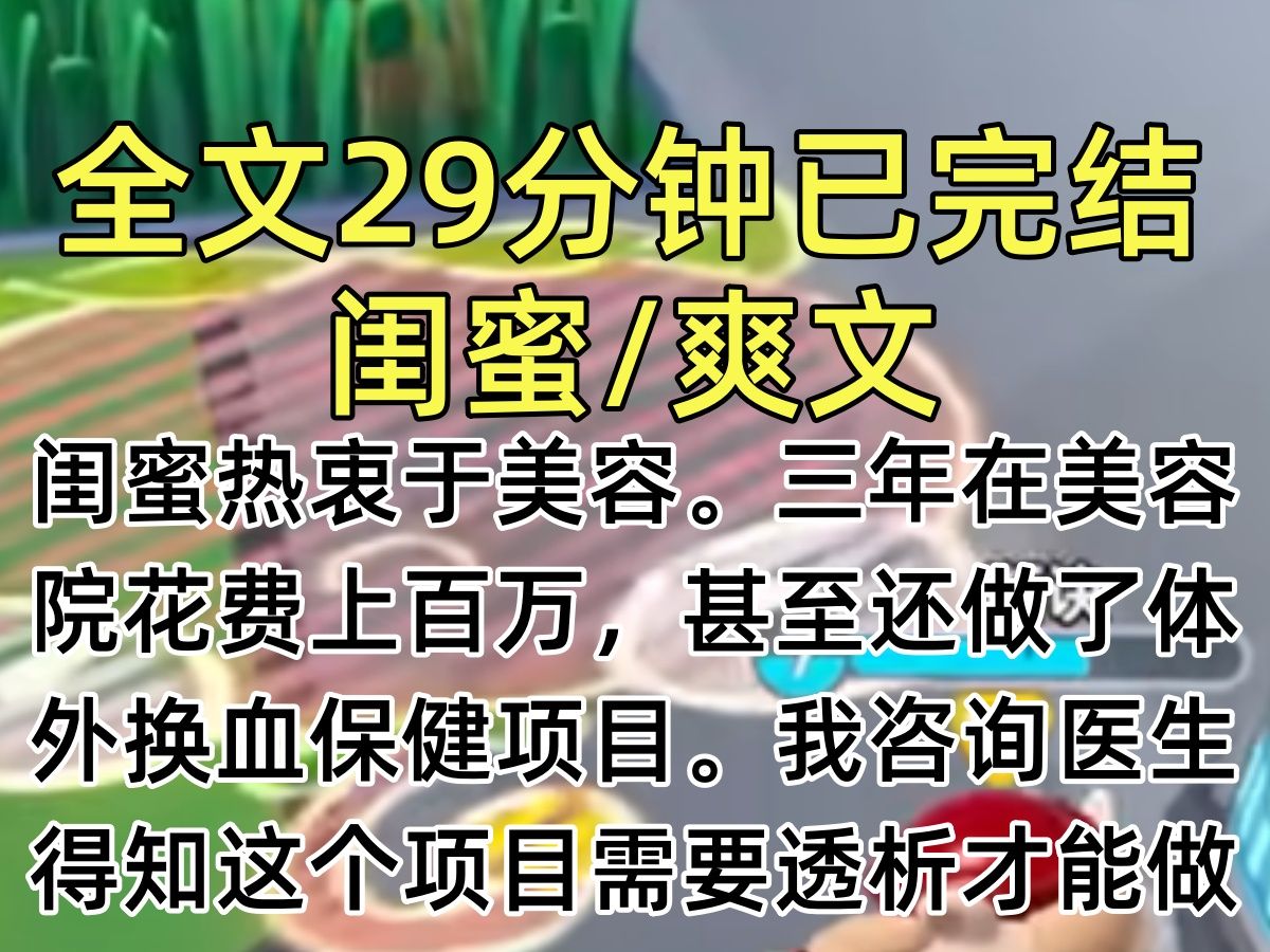 【完结文】闺蜜热衷于美容.三年在美容院花费上百万,甚至还做了体外换血保健项目.我咨询医生,得知这个项目需要透析才能做.便好心告知闺蜜,并劝...