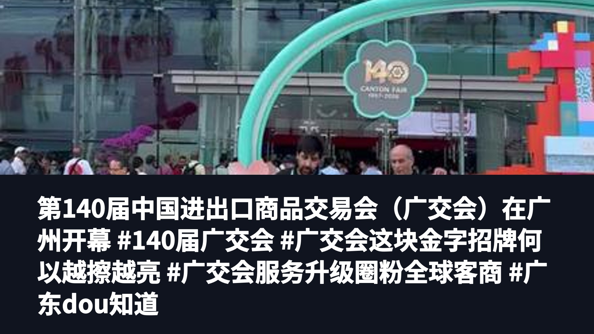 第140届中国进出口商品交易会（广交会）在广州开幕 #140届广交会 #广交会这块金字招牌何以越擦越亮 #广交会服务升级圈粉全球客商 #广东dou知道