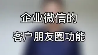 企业微信超好用功能之七：客户朋友圈