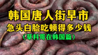 韩国唐人街早市急头白脸吃一顿得多少钱？