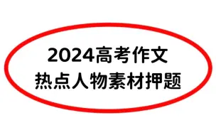 Download Video: 2024高考作文热点人物素材押题，高中永远用不烂的作文素材！