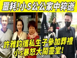 Download Video: 小s公公刚离世，许雅钧携私生子参加葬礼认祖归宗，小三登堂争夺数10亿遗产，小s暴怒大闹灵堂，许家大乱！