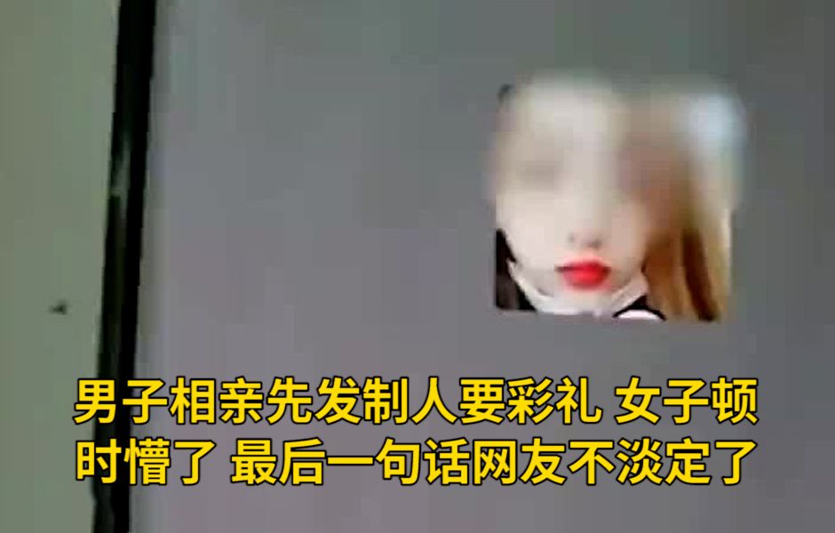 男子相亲先发制人要彩礼 女子顿时懵了 最后一句话让网友不淡定了:你今年过年会被催吗?哔哩哔哩bilibili