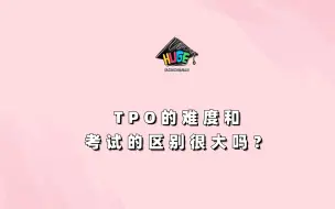 下载视频: 问答｜TPO的难度和实际考试的区别很大吗？