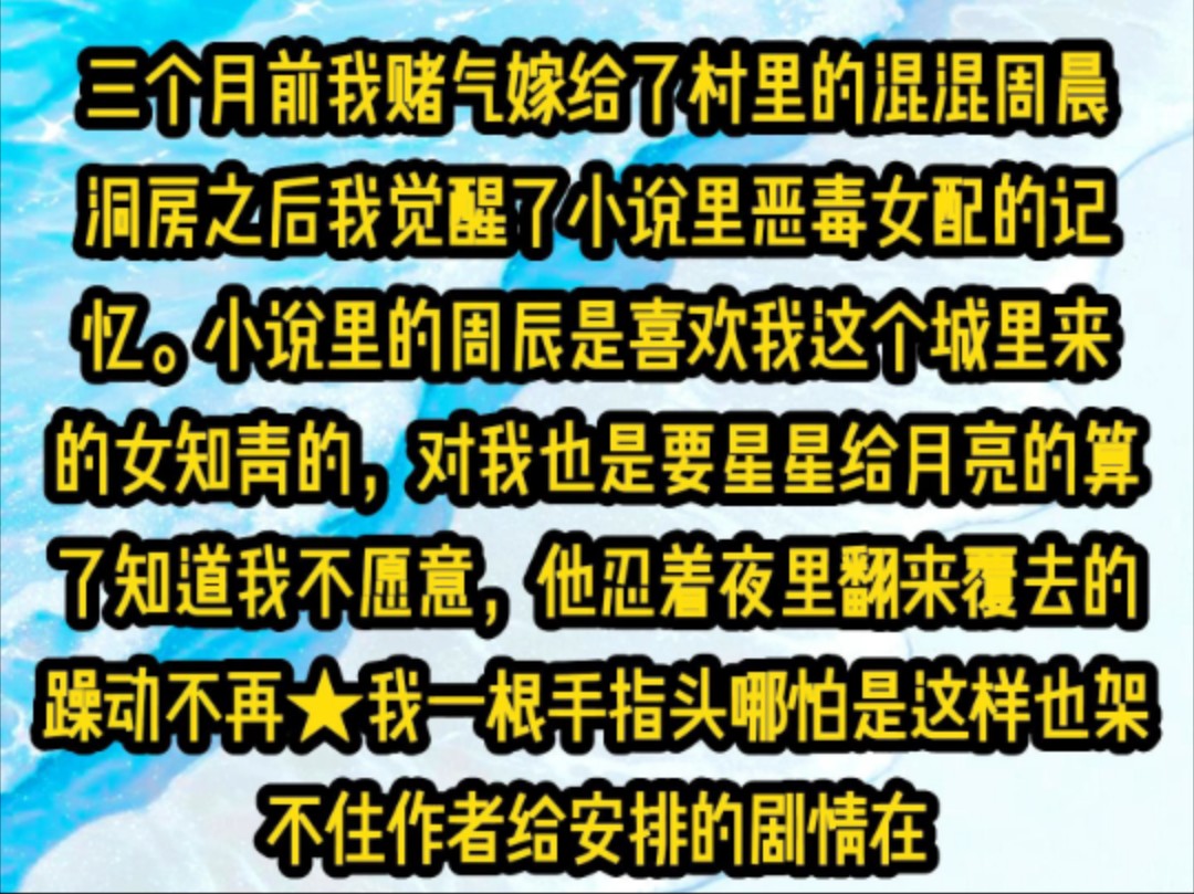 《深海完美》三个月前我赌气嫁给了村里的混混周晨洞房之后我觉醒了小说里恶毒女配的记忆.小说里的周辰是喜欢我这个城里来的女知青的,对我也是要星...