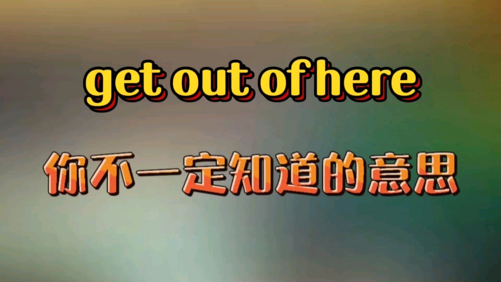 get out of here你你不一定知道的意思哔哩哔哩bilibili