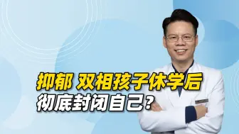 Download Video: 抑郁双相孩子休学后为啥自我封闭？5步引导TA改善情绪、接触外界