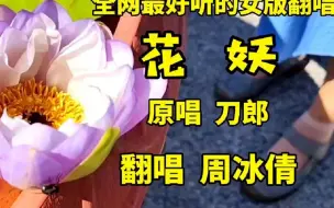 Tải video: 周冰倩翻唱刀郎的《花妖》，全网最好听的女版翻唱#刀郎#花妖