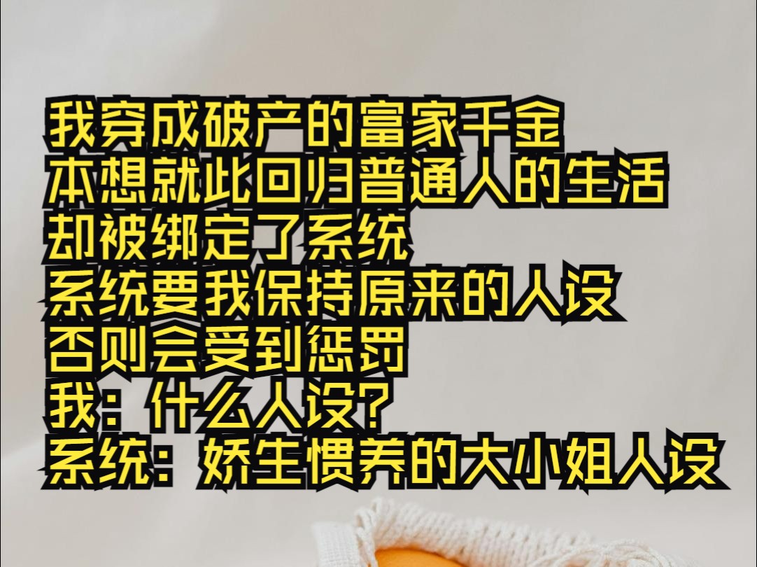 穿成破产的富家千金,系统要我维持娇生惯养的人设.我只好黏着高冷的豪门未婚夫,上下班要豪车接送,四件套要真丝的,只吃挑掉了鱼刺的鱼.哔哩哔...