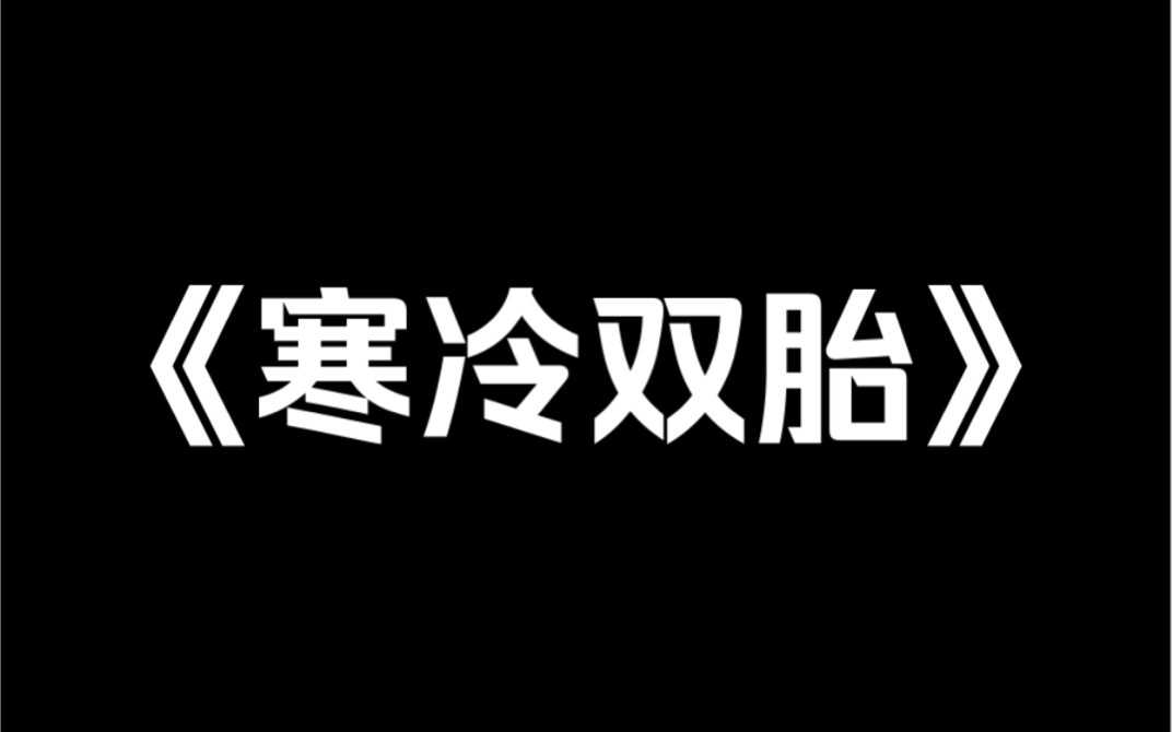 小说推荐《寒冷双胎》我跟妹妹是双胞胎,也是传说中的阴阳胎.我长得越丑,她就会越美.我的成绩越差,她就会考得越好.我的身体越差,她就会越健康...