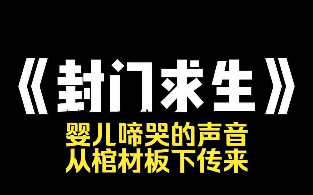 小说推荐~《封门求生》我嫂子生孩子的时候,大出血死了.我哥为了娶新老婆,下葬时,把活生生的孩子一起装进了棺材.下葬后第三天,瓢泼大雨把嫂子...