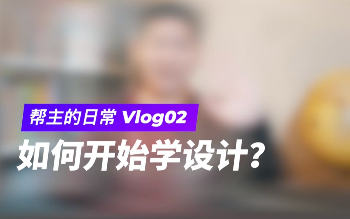 设计小白如何开始学设计? | 帮主聊设计VLOG 02哔哩哔哩bilibili