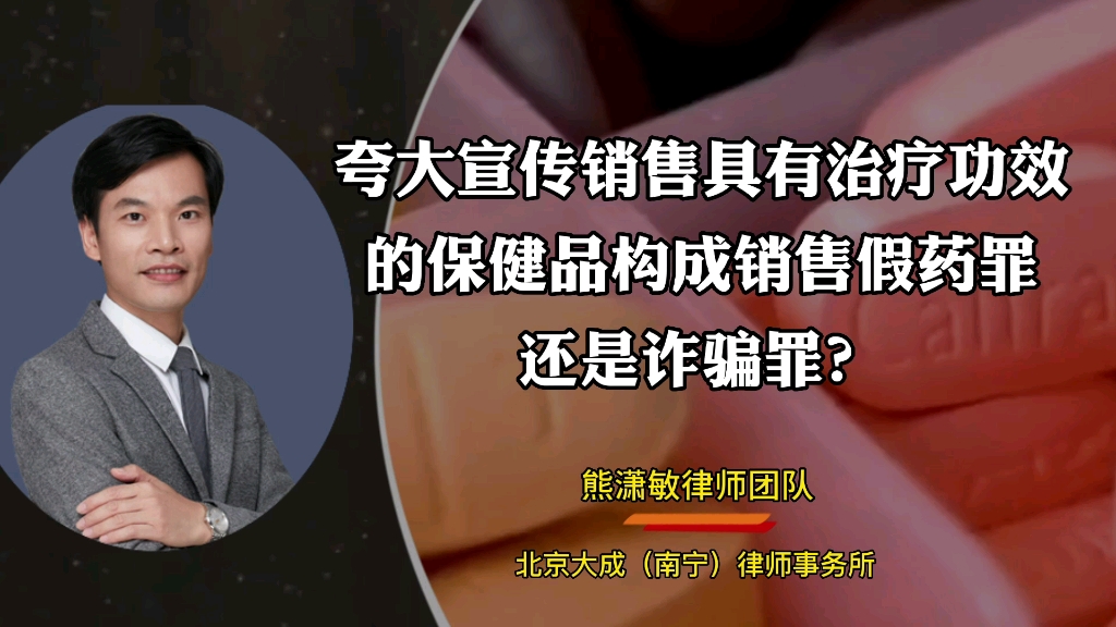 南宁刑事律师: 采用“话术”夸大宣传销售具有治疗功效的保健品构成销售假药罪还是诈骗罪?【熊潇敏律师团队】哔哩哔哩bilibili