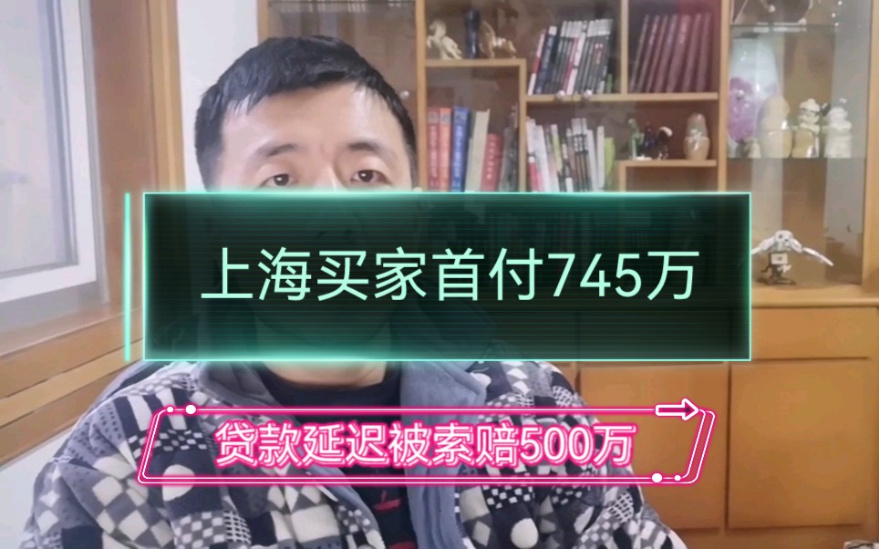 上海买家首付745万,贷款延迟发放,被卖家索赔500万!哔哩哔哩bilibili