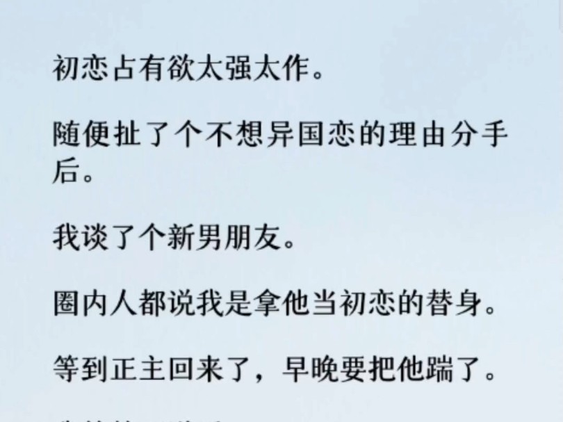 (全文)我谈了个新男朋友. 圈内人都说我是拿他当初恋的替身.等到正主回来了,早晚要把他踹了.哔哩哔哩bilibili