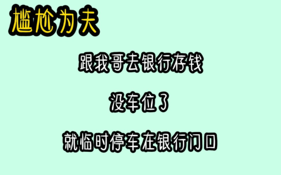 《尴尬为夫》跟我哥去银行存钱.没车位了,就临时停车在银行门口…哔哩哔哩bilibili