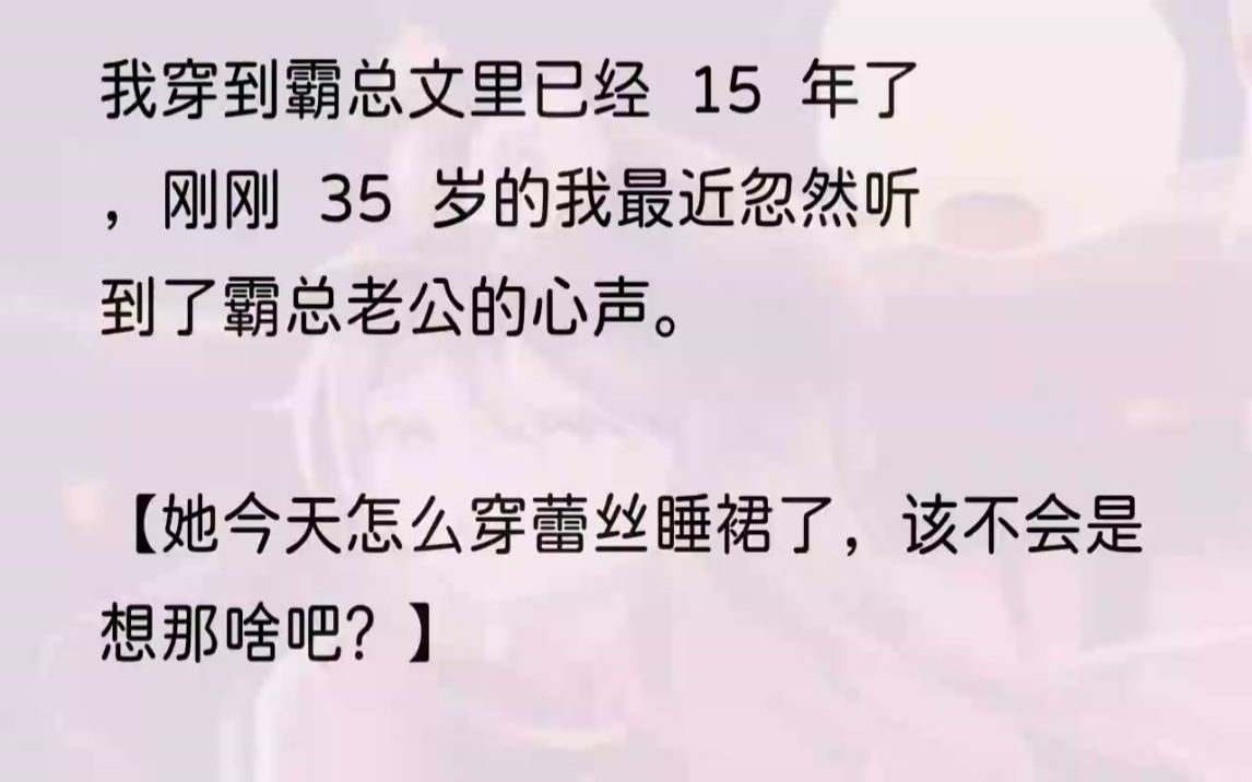 [图]（全文完结版）这是我穿到霸总文的第15年。就算小说里再轰轰烈烈的爱情，15年之后，也变得开始平淡起来。沈唯衍已经连续加班十几天了，今天终于回来...