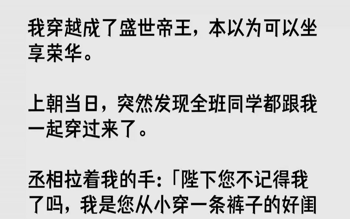 【全文已完结】我穿越成了盛世帝王,本以为可以坐享荣华.上朝当日,突然发现全班同学都跟我一起穿过来了.丞相拉着我的手:「陛下您不记得我...哔...