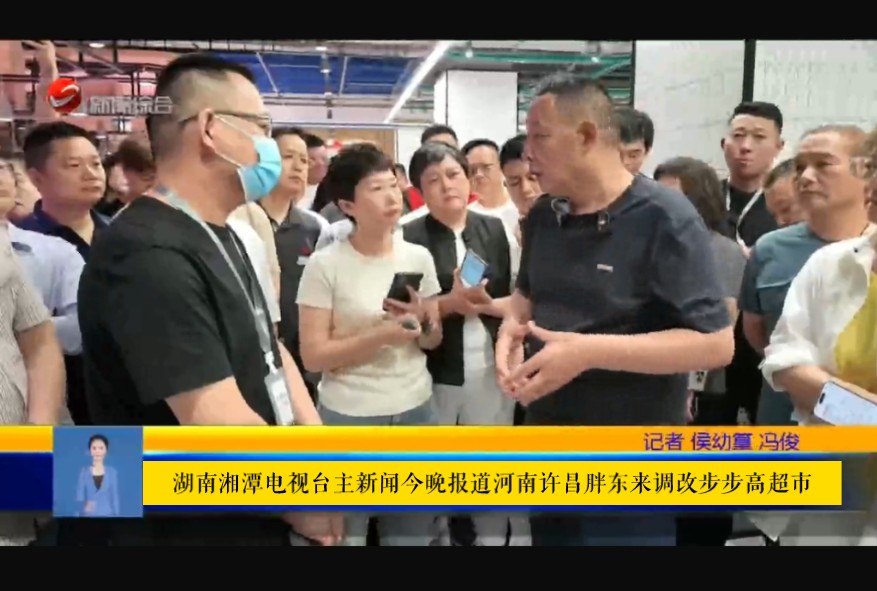 湖南湘潭台主新闻今晚报道河南许昌胖东来调改步步高超市(5月16-21日