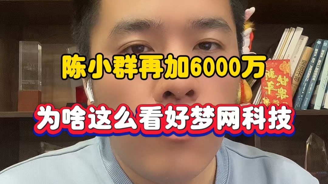 陈小群再买6000万,他为啥这么看好梦网科技?哔哩哔哩bilibili