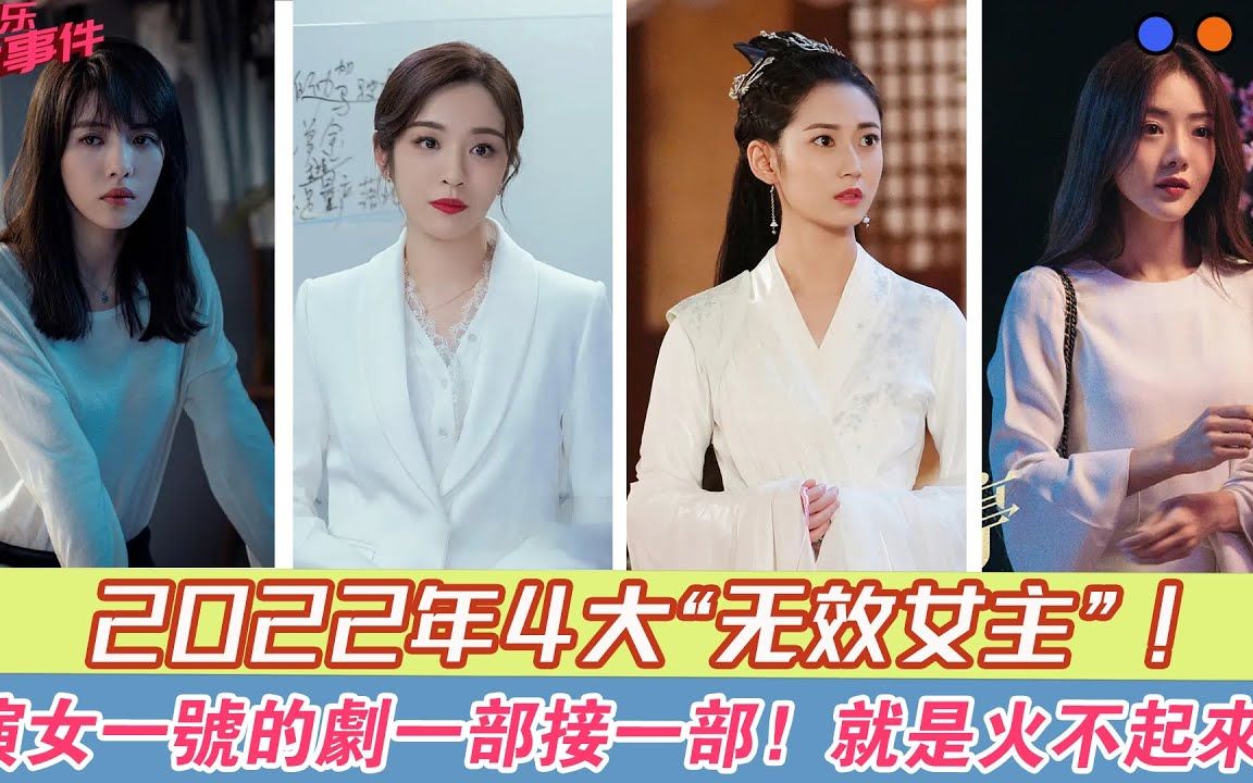 2022年4大“无效女主”,演女一号的剧一部接一部,就是火不起来哔哩哔哩bilibili