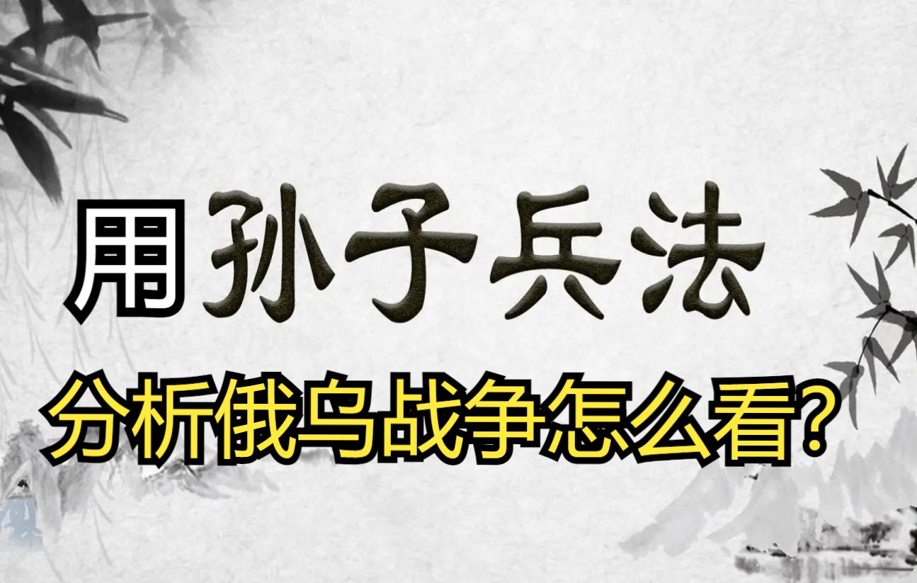 用《孙子兵法》“道天地将法”五个方面来分析俄罗斯在俄乌战争中的表现,以及对我们中国的启示哔哩哔哩bilibili