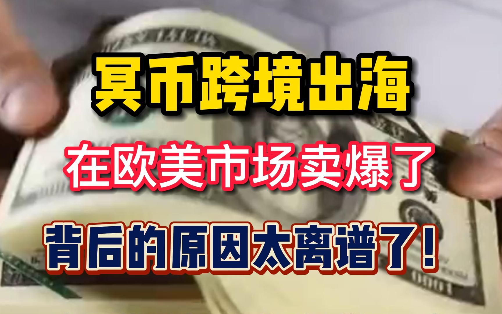 国内冥币跨境出海,在欧美市场卖爆了!背后的原因太离谱哔哩哔哩bilibili