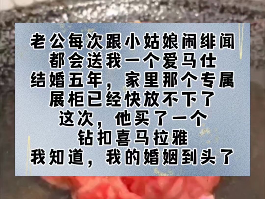 老公每次跟小姑娘闹绯闻,都会送我一个爱马仕.结婚五年,家里那个专属展柜已经快放不下了.这次,他买了一个钻扣喜马拉雅.我知道,我的婚姻到头了...