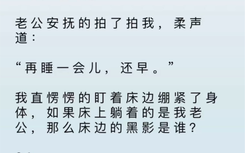 夜半时分,我被一阵奇怪的声音吵醒,老公安抚的拍了拍我,我直愣愣的盯着床边绷紧了身体,如果床上躺着的是我老公,那床边的黑影是谁?哔哩哔哩...