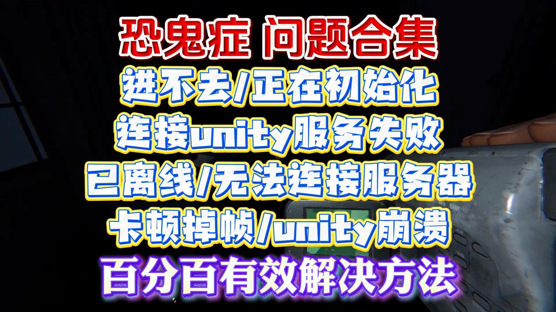 已解决!恐鬼症进不去/正在初始化/连接unity服务失败/已离线/无法连接服务器/卡顿掉帧/unity崩溃解决办法