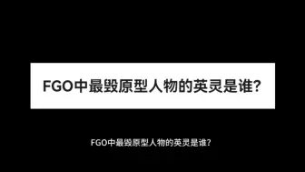 Download Video: FGO中最毁原型人物的英灵是谁？