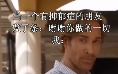 [图]当一个有抑郁症的朋友发了条：谢谢你做的一切 be like