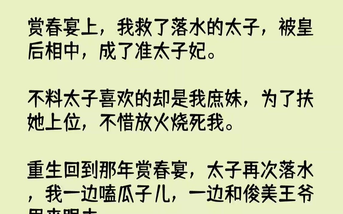 [图]【完结文】赏春宴上，我救了落水的太子，被皇后相中，成了准太子妃。不料太子喜欢的却是我庶妹，为了扶她上位，不惜放火烧死我。重生回到...