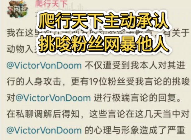 《爬行天下主动承认挑唆粉丝网暴他人》v...不仅遭受到我本人对其进行的人身攻击,更有19位粉丝受我言论的挑唆对,v进行极端言论的回复.我在这里认真道...