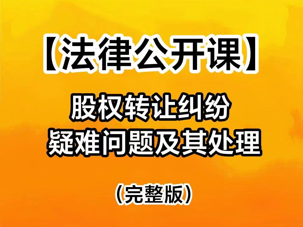 【法律公开课】股权转让纠纷的疑难问题及其处理(完整版)哔哩哔哩bilibili