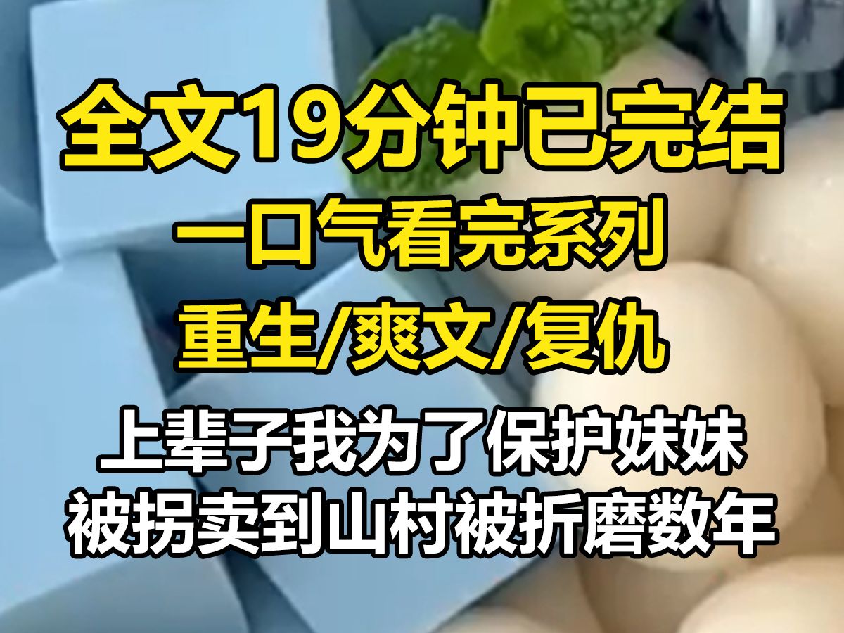 【全文已完结】上辈子我为了保护妹妹,被拐卖到山村,在村里被折磨数年,我终于逃了出去,重新回到家里.妹妹嫌弃的看着我,你这么脏,不配做我姐....