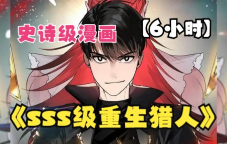 [图]【6小时】一口气看爽史诗级漫画神作《sss级重生猎人》，男主偶然获得S+级技能，但是只有重生才能生效