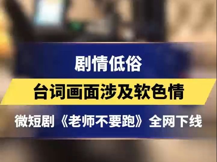 剧情低俗 台词画面涉及软色情 微短剧《老师不要跑》全网下线哔哩哔哩bilibili