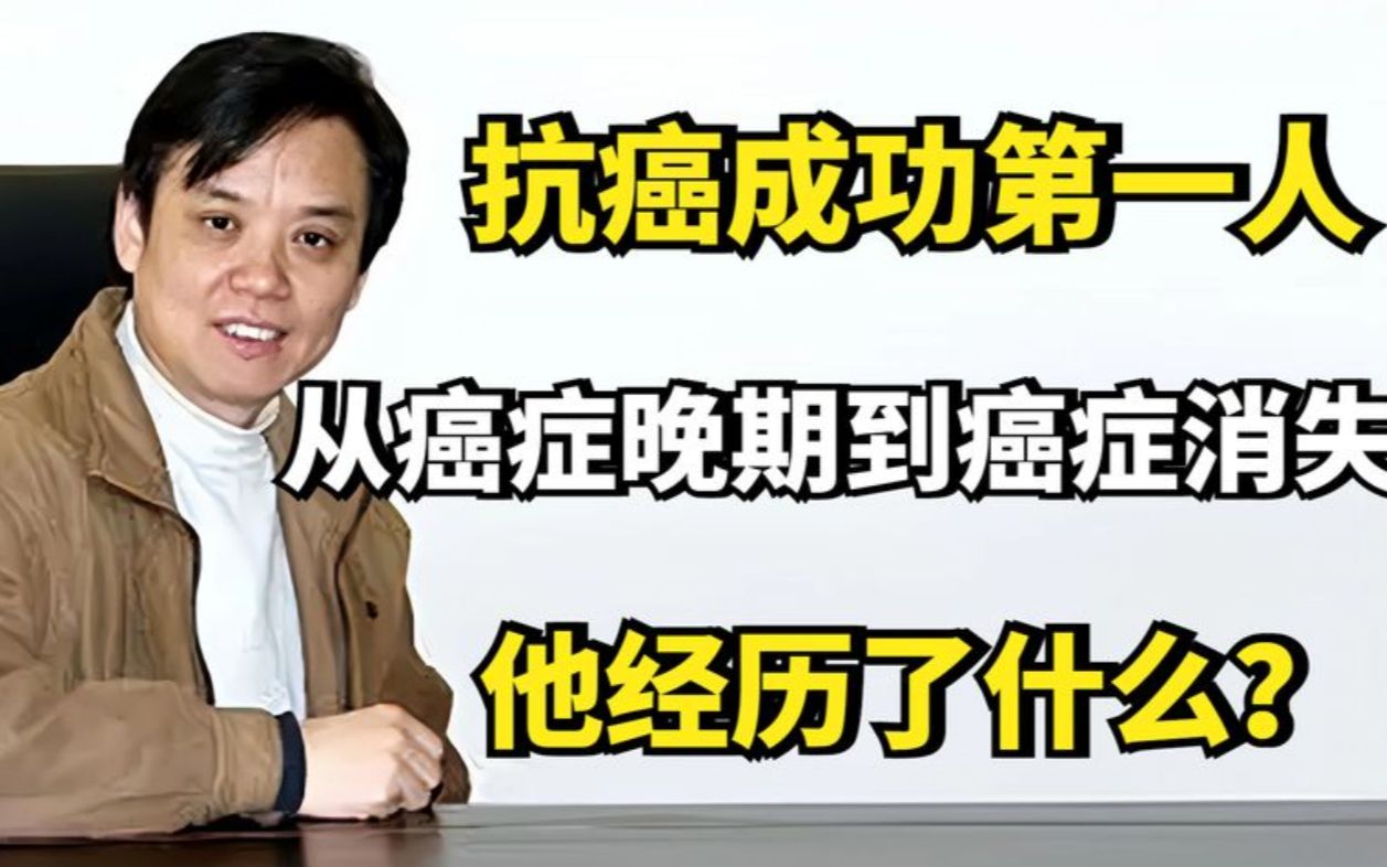 抗癌成功第一人凌志军,从癌症晚期到癌症消失,他经历了什么?哔哩哔哩bilibili