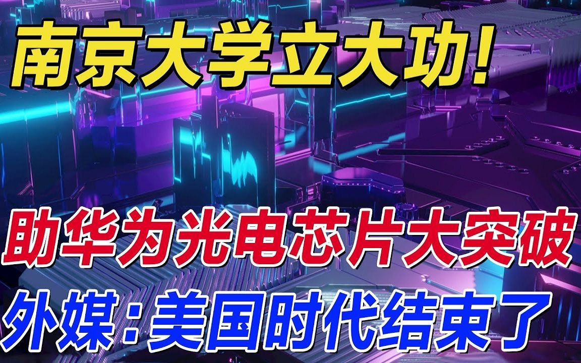 南京大学立大功!助华为光电芯片大突破,外媒:美国时代结束了哔哩哔哩bilibili