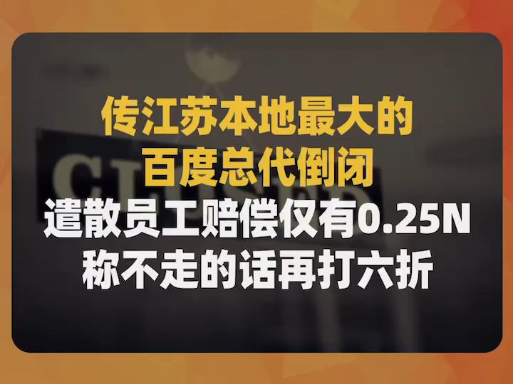 传江苏本地最大的百度总代倒闭,遣散员工赔偿仅有0.25N,称不走的话再打六折哔哩哔哩bilibili