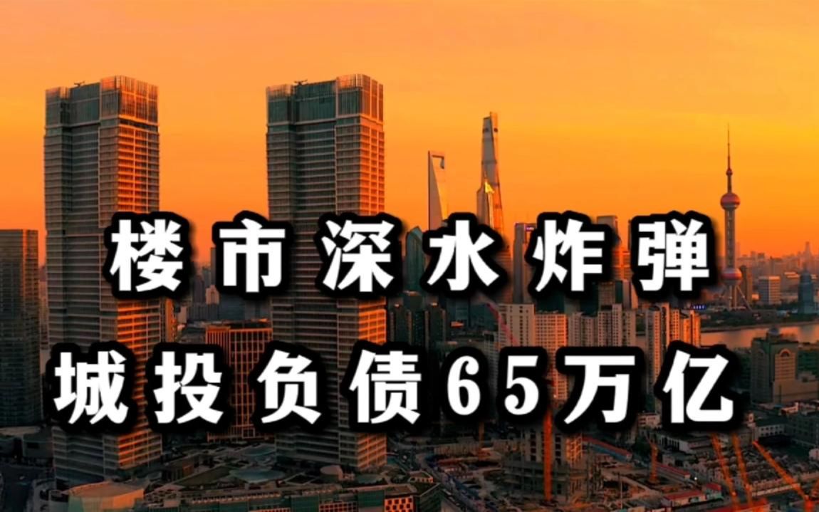 楼市深水炸弹,地方城投平台负债65万亿,房地产降负债势在必行哔哩哔哩bilibili