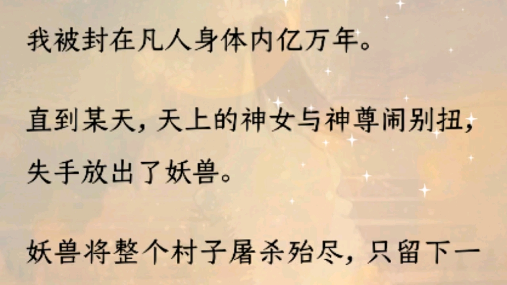 [图]（全文）我被封在凡人身体内亿万年。直到某天，天上的神女与神尊闹别扭，失手放出了妖兽。妖兽将整个村子屠杀殆尽，只留下一个十岁孩童。神尊赶来时，却将神女护在怀中：