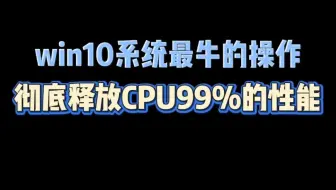 Win10系统最牛的操作，彻底释放CPU99%的性能