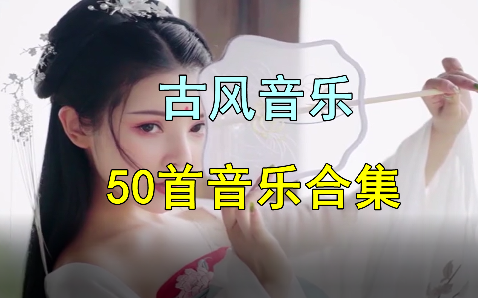 [图]【时长3小时古风音乐】50首古风音乐歌曲合集、经典音乐、古风mv视频、中国风音乐、无损音乐、热门古风歌曲合集！