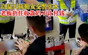 下载视频: 交警买水老板捂收款码不让付钱：高温天执勤太辛苦，几瓶水没什么