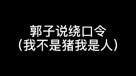 当郭子说绕口令(我不是猪我是人)哔哩哔哩bilibili